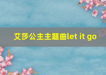 艾莎公主主题曲let it go